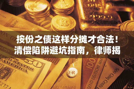 武汉按份之债这样分摊才合法！清偿陷阱避坑指南，律师揭秘关键条款