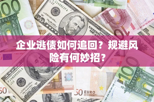 武汉企业逃债如何追回？规避风险有何妙招？