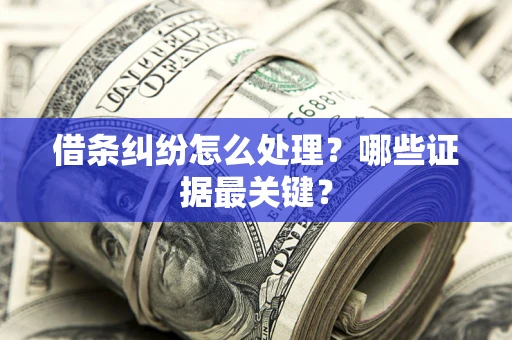 武汉借条纠纷怎么处理？哪些证据最关键？