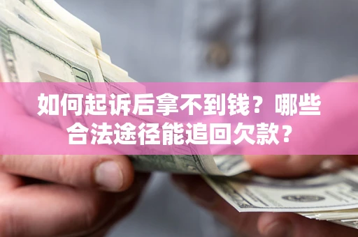 武汉如何起诉后拿不到钱？哪些合法途径能追回欠款？