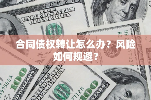 武汉合同债权转让怎么办？风险如何规避？