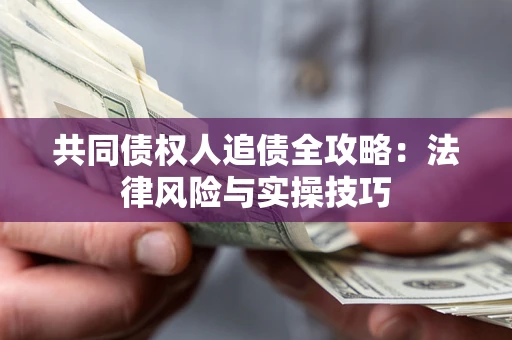 武汉共同债权人追债全攻略：法律风险与实操技巧