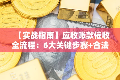 武汉【实战指南】应收账款催收全流程：6大关键步骤+合法回款技巧