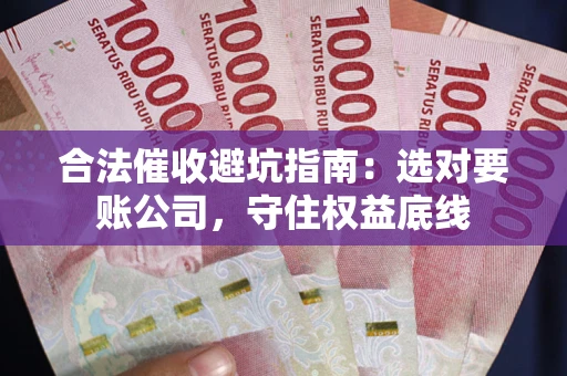 武汉合法催收避坑指南：选对要账公司，守住权益底线