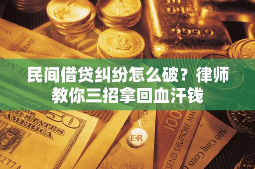 武汉民间借贷纠纷怎么破？律师教你三招拿回血汗钱