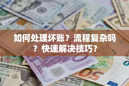 武汉如何处理坏账？流程复杂吗？快速解决技巧？