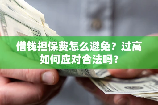 武汉借钱担保费怎么避免？过高如何应对合法吗？