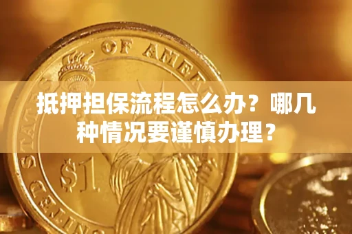 武汉抵押担保流程怎么办？哪几种情况要谨慎办理？