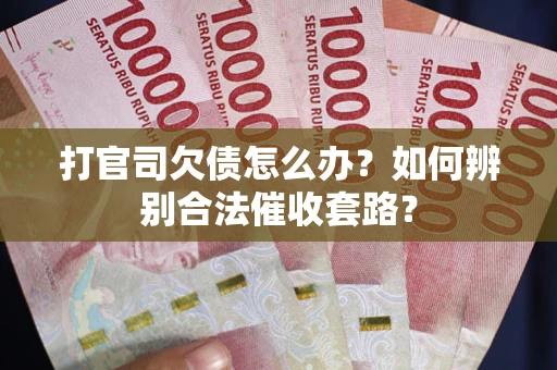 武汉打官司欠债怎么办？如何辨别合法催收套路？