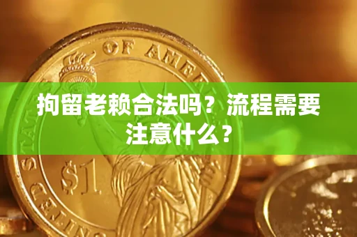 武汉拘留老赖合法吗？流程需要注意什么？