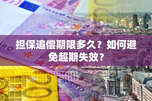 武汉担保追偿期限多久?如何避免超期失效? 武汉担保追偿期限多久?如何避免超期失效?