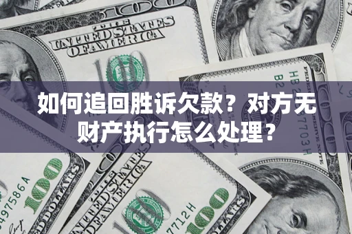 武汉如何追回胜诉欠款？对方无财产执行怎么处理？