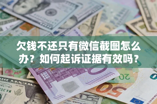 武汉欠钱不还只有微信截图怎么办？如何起诉证据有效吗？