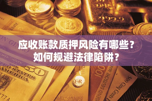 武汉应收账款质押风险有哪些？如何规避法律陷阱？