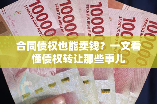 武汉合同债权也能卖钱？一文看懂债权转让那些事儿