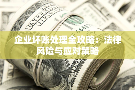 武汉企业坏账处理全攻略：法律风险与应对策略