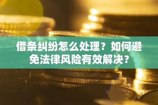 武汉借条纠纷怎么处理？如何避免法律风险有效解决？