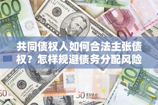 武汉共同债权人如何合法主张债权？怎样规避债务分配风险？