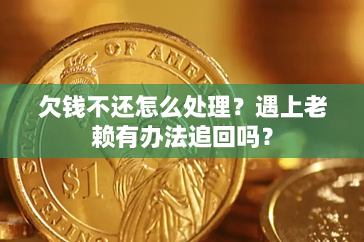 武汉欠钱不还怎么处理？遇上老赖有办法追回吗？