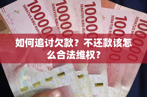 武汉如何追讨欠款？不还款该怎么合法维权？