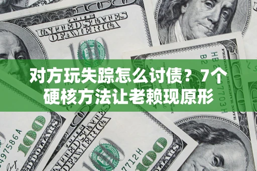 武汉对方玩失踪怎么讨债？7个硬核方法让老赖现原形