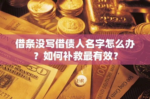 武汉借条没写借债人名字怎么办？如何补救最有效？