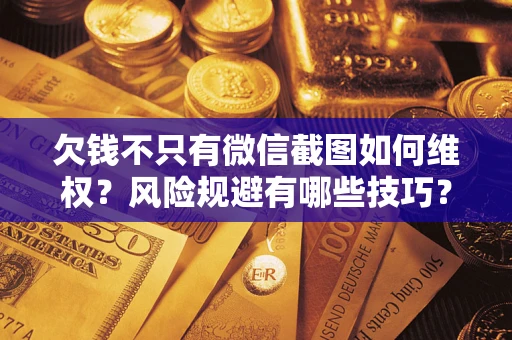 武汉欠钱不只有微信截图如何维权？风险规避有哪些技巧？