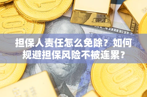 武汉担保人责任怎么免除？如何规避担保风险不被连累？