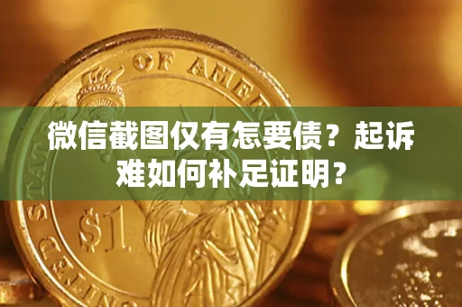 武汉微信截图仅有怎要债？起诉难如何补足证明？