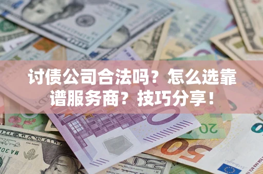 武汉讨债公司合法吗？怎么选靠谱服务商？技巧分享！