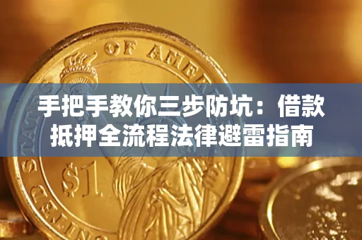 武汉手把手教你三步防坑：借款抵押全流程法律避雷指南
