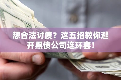 武汉想合法讨债？这五招教你避开黑债公司连环套！