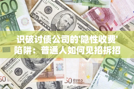 武汉识破讨债公司的'隐性收费'陷阱：普通人如何见招拆招？