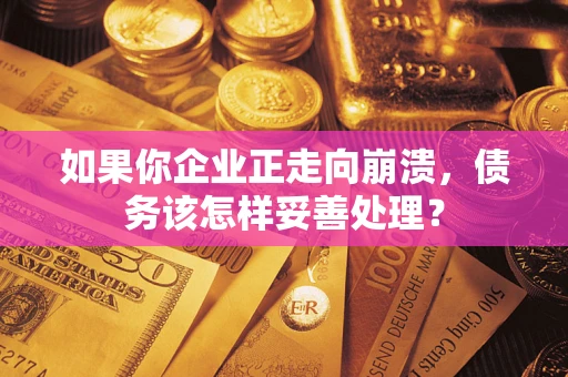 武汉如果你企业正走向崩溃，债务该怎样妥善处理？