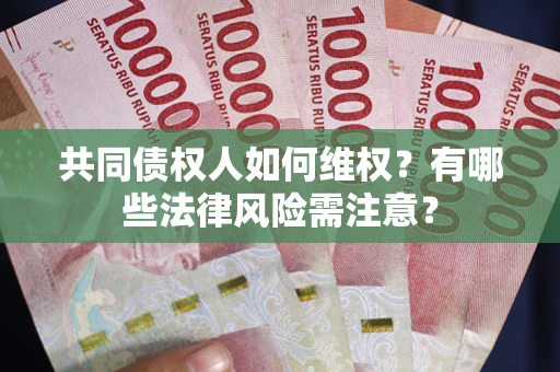 武汉共同债权人如何维权？有哪些法律风险需注意？