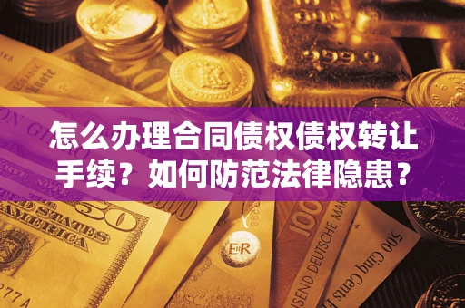 武汉怎么办理合同债权债权转让手续？如何防范法律隐患？