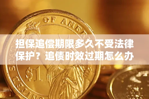 武汉担保追偿期限多久不受法律保护？追债时效过期怎么办？