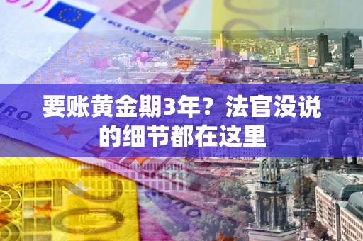 武汉要账黄金期3年？法官没说的细节都在这里