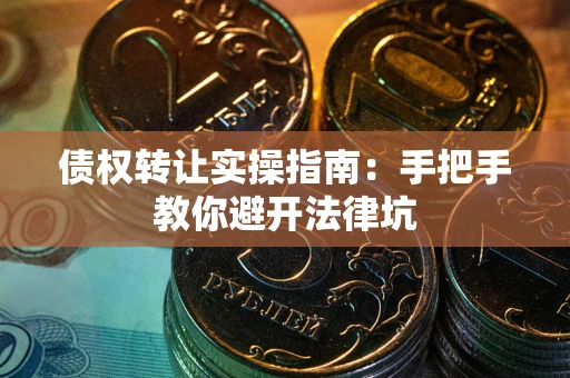 武汉债权转让实操指南：手把手教你避开法律坑
