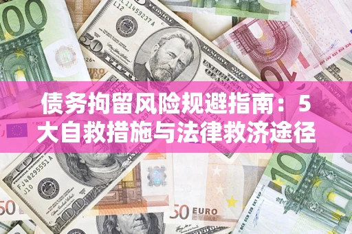 武汉债务拘留风险规避指南：5大自救措施与法律救济途径