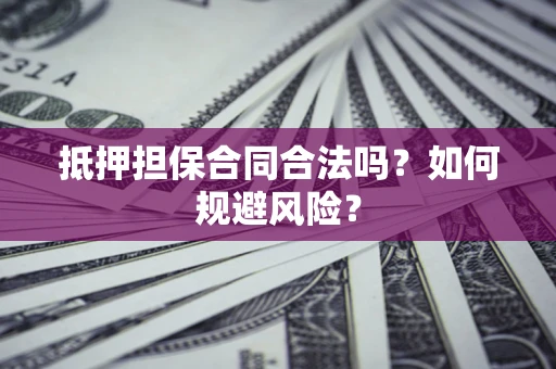 武汉抵押担保合同合法吗？如何规避风险？