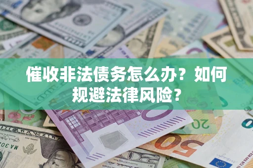 武汉催收非法债务怎么办？如何规避法律风险？