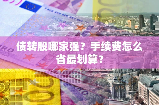 武汉债转股哪家强？手续费怎么省最划算？