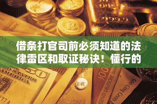 武汉借条打官司前必须知道的法律雷区和取证秘诀！懂行的人已经留好这些证据