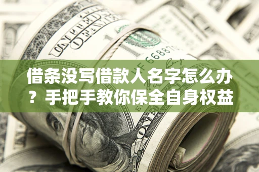 武汉借条没写借款人名字怎么办？手把手教你保全自身权益