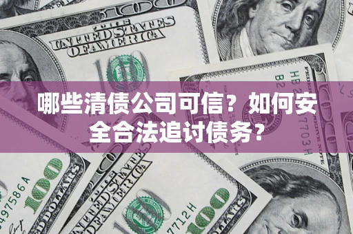 武汉哪些清债公司可信？如何安全合法追讨债务？