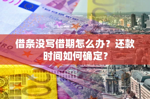 武汉借条没写借期怎么办？还款时间如何确定？