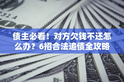 武汉债主必看！对方欠钱不还怎么办？6招合法追债全攻略