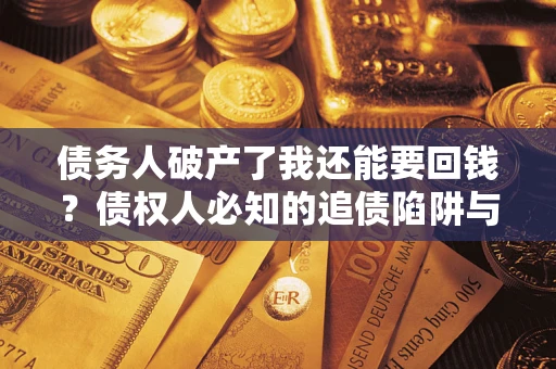 武汉债务人破产了我还能要回钱？债权人必知的追债陷阱与破局之道