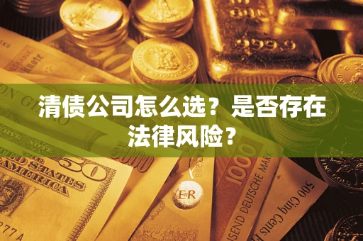 武汉清债公司怎么选？是否存在法律风险？